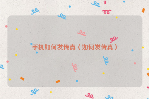 手机如何发传真（如何发传真）