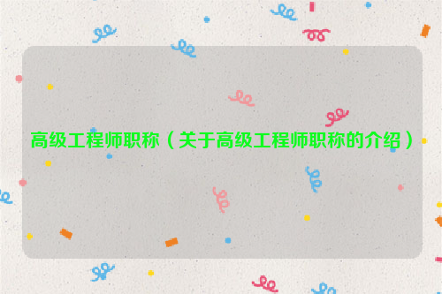 高级工程师职称（关于高级工程师职称的介绍）