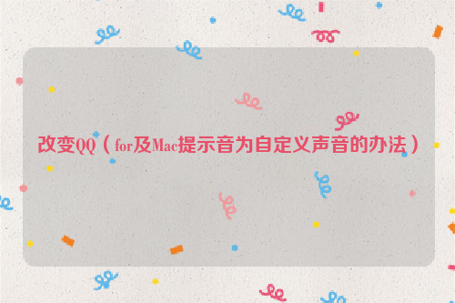 改变QQ（for及Mac提示音为自定义声音的办法）