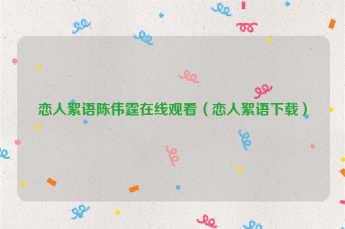 恋人絮语陈伟霆在线观看(恋人絮语下载)