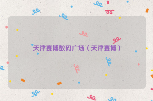 天津赛博数码广场（天津赛博）