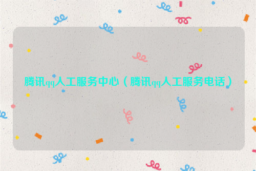 腾讯qq人工服务中心（腾讯qq人工服务电话）