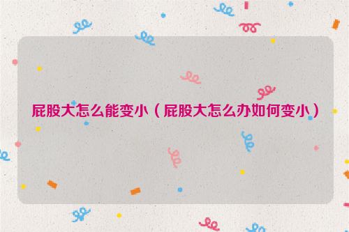 屁股大怎么能变小（屁股大怎么办如何变小）