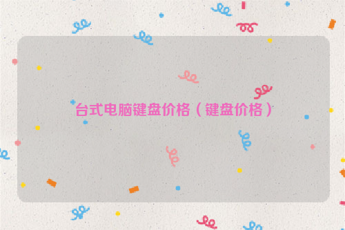 台式电脑键盘价格（键盘价格）