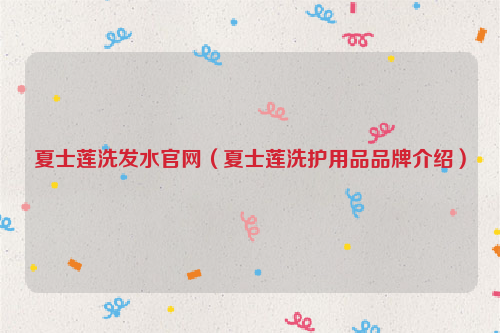 夏士莲洗发水官网（夏士莲洗护用品品牌介绍）