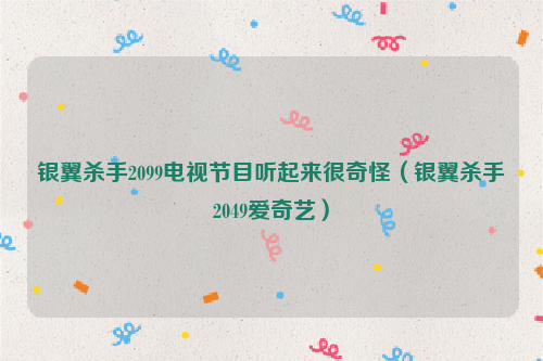 银翼杀手2099电视节目听起来很奇怪（银翼杀手2049爱奇艺）