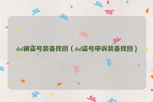 dnf被盗号装备找回（dnf盗号申诉装备找回）