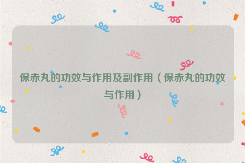 保赤丸的功效与作用及副作用（保赤丸的功效与作用）