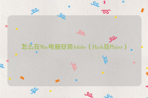 怎么在Mac电脑安装Adobe（Flash及Player）