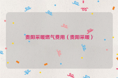 贵阳采暖燃气费用(贵阳采暖)