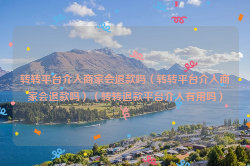 转转平台介入商家会退款吗（转转平台介入商家会退款吗）（转转退款平台介入有用吗）