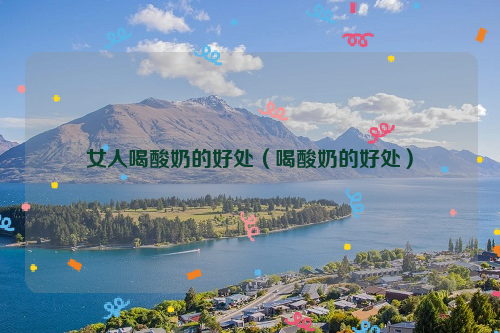 女人喝酸奶的好处（喝酸奶的好处）