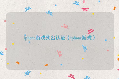 iphone游戏实名认证（iphone游戏）