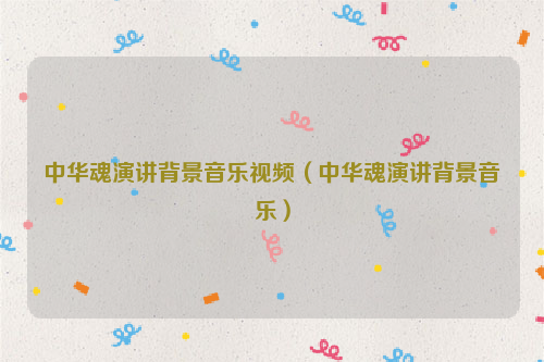 中华魂演讲背景音乐视频（中华魂演讲背景音乐）