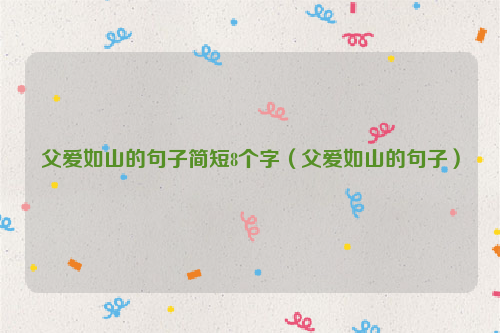 父爱如山的句子简短8个字（父爱如山的句子）