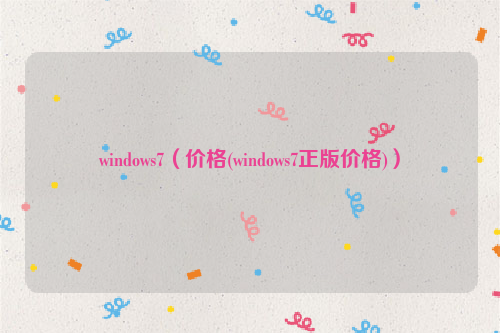 windows7（价格(windows7正版价格)）