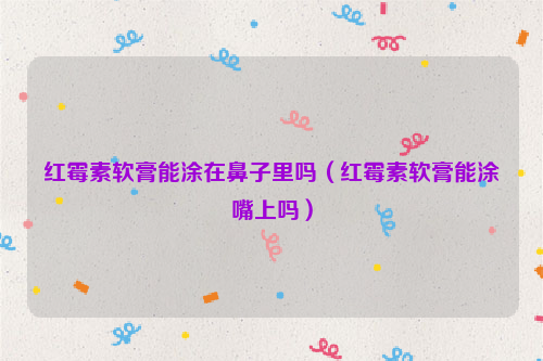 红霉素软膏能涂在鼻子里吗（红霉素软膏能涂嘴上吗）