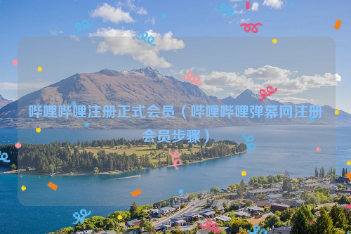 哔哩哔哩注册正式会员（哔哩哔哩弹幕网注册会员步骤）