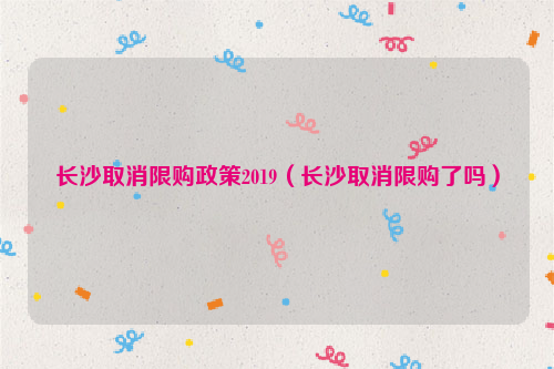 长沙取消限购政策2019（长沙取消限购了吗）