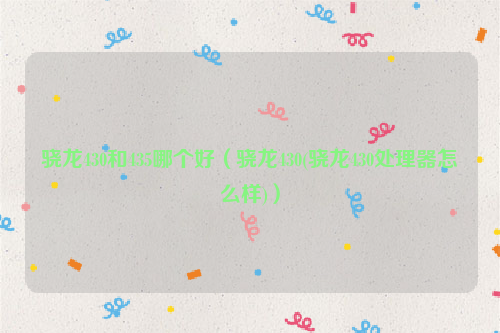 骁龙430和435哪个好（骁龙430(骁龙430处理器怎么样)）