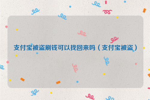 支付宝被盗刷钱可以找回来吗（支付宝被盗）
