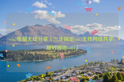 win7电脑无线分享（三步搞定win7无线网络共享(随时随地wifi)）