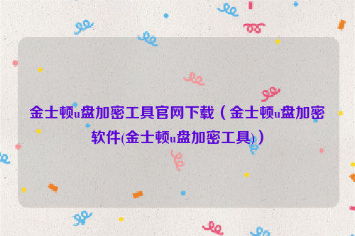 金士顿u盘加密工具官网下载（金士顿u盘加密软件(金士顿u盘加密工具)）