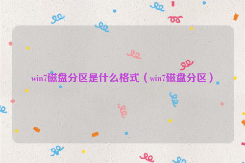 win7磁盘分区是什么格式（win7磁盘分区）