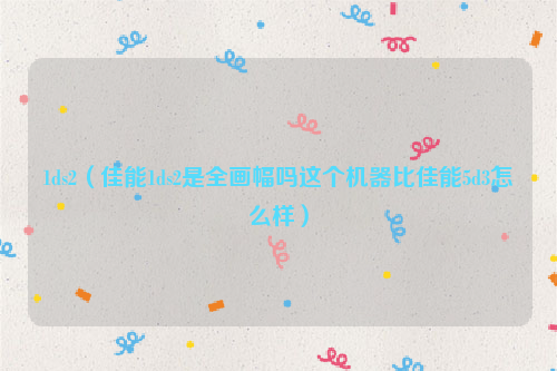 1ds2（佳能1ds2是全画幅吗这个机器比佳能5d3怎么样）