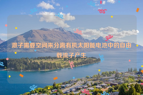 激子需要空间来分离有机太阳能电池中的自由载流子产生
