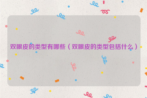 双眼皮的类型有哪些（双眼皮的类型包括什么）