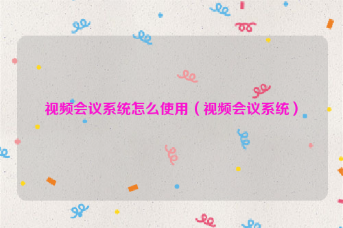 视频会议系统怎么使用（视频会议系统）