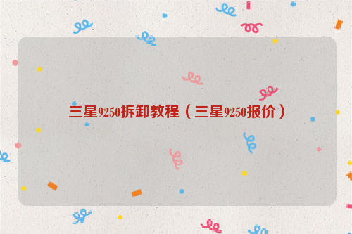 三星9250拆卸教程（三星9250报价）