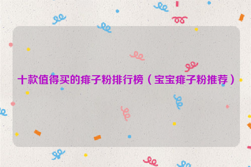 十款值得买的痱子粉排行榜（宝宝痱子粉推荐）