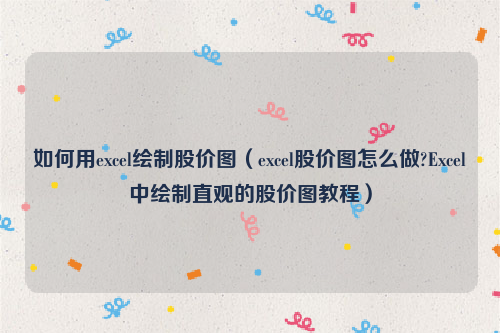 如何用excel绘制股价图（excel股价图怎么做?Excel中绘制直观的股价图教程）