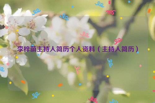 李梓萌主持人简历个人资料（主持人简历）