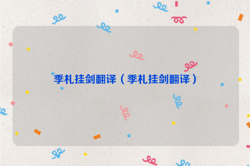 季札挂剑翻译（季札挂剑翻译）