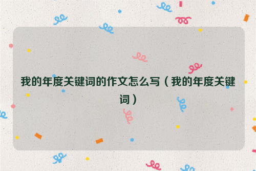 我的年度关键词的作文怎么写（我的年度关键词）