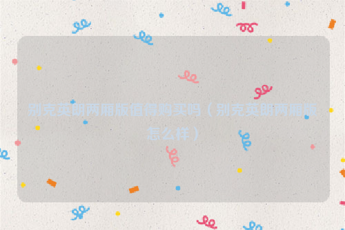 别克英朗两厢版值得购买吗（别克英朗两厢版怎么样）