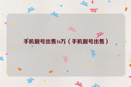 手机靓号出售16万（手机靓号出售）
