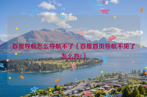 百度导航怎么导航不了（百度首页导航不见了怎么办?）