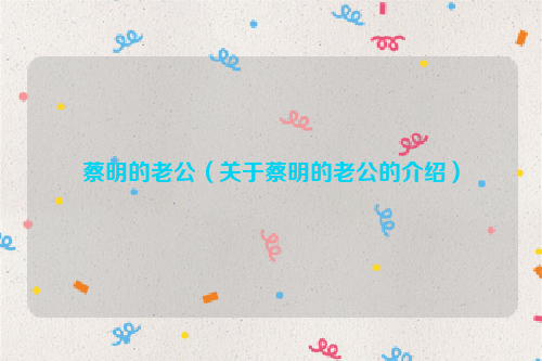 蔡明的老公（关于蔡明的老公的介绍）