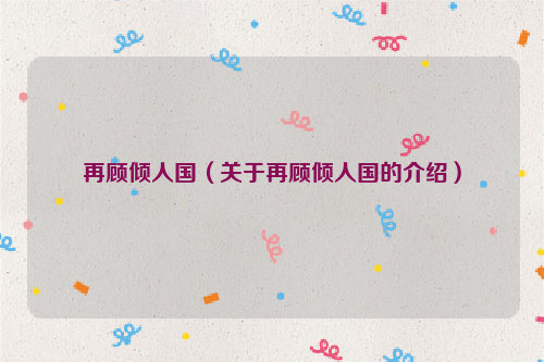再顾倾人国（关于再顾倾人国的介绍）
