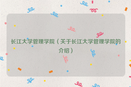 长江大学管理学院（关于长江大学管理学院的介绍）