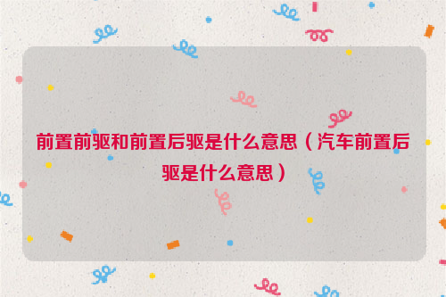 前置前驱和前置后驱是什么意思（汽车前置后驱是什么意思）