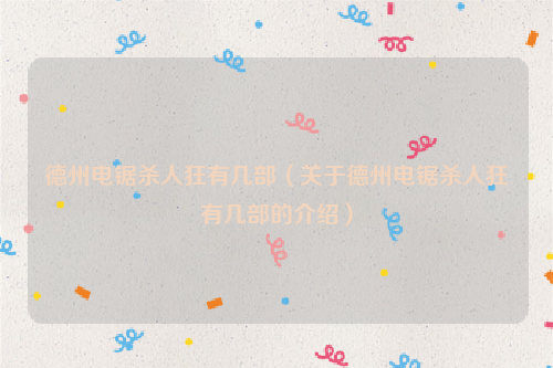 德州电锯杀人狂有几部（关于德州电锯杀人狂有几部的介绍）