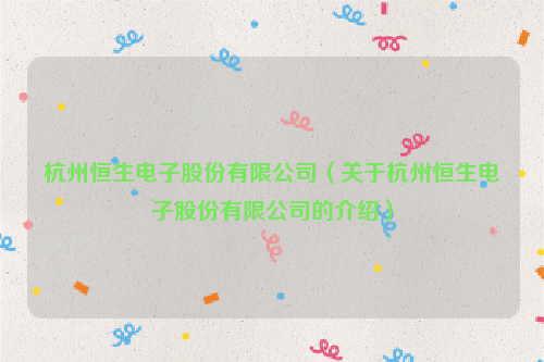 杭州恒生电子股份有限公司（关于杭州恒生电子股份有限公司的介绍）