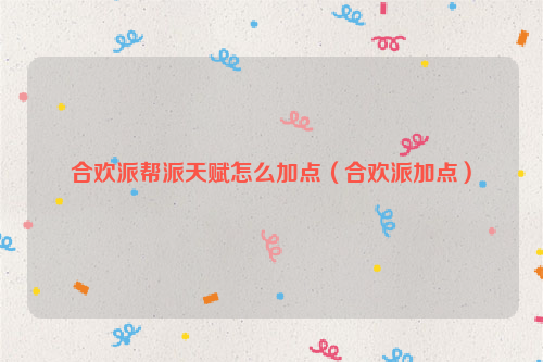 合欢派帮派天赋怎么加点（合欢派加点）