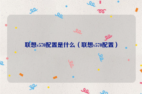 联想v570配置是什么（联想v570配置）