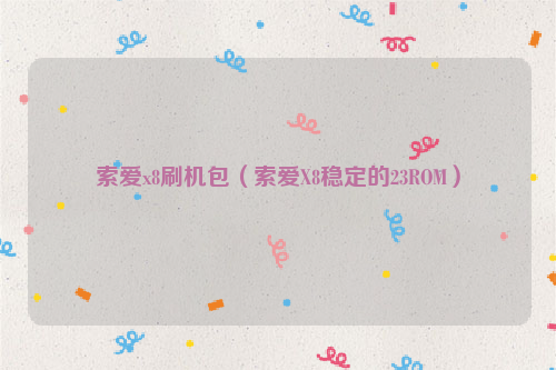 索爱x8刷机包（索爱X8稳定的23ROM）